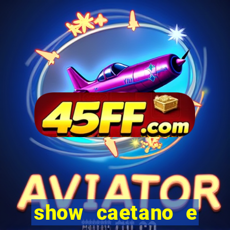 show caetano e maria betania bh